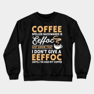 Coffee spelled backward is eeffoc just know that I don't give a eeffoc until I've had my coffee Crewneck Sweatshirt